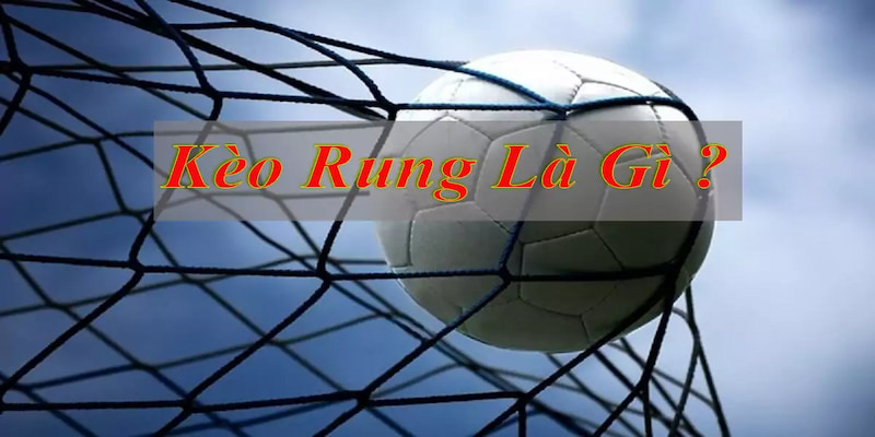Kèo rung là gì đang được đông đảo hội viên yêu thích
